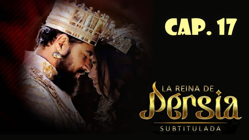 La reina de Persia (Sub) - Capítulo 17